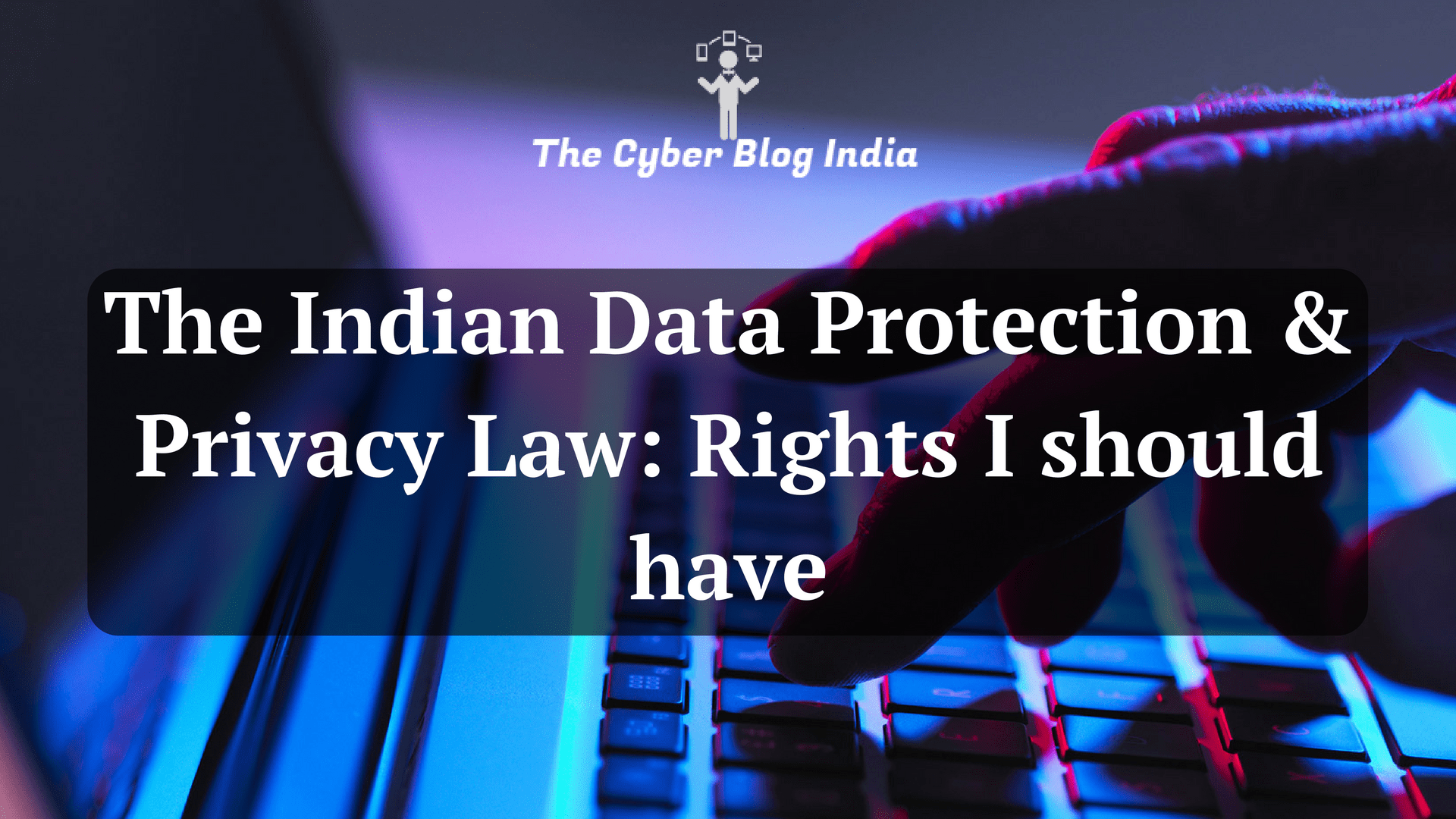 The Indian Data Protection & Privacy law- Rights I should have