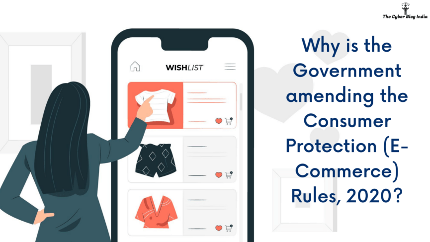 Why is the Government amending the Consumer Protection (E-Commerce) Rules, 2020?