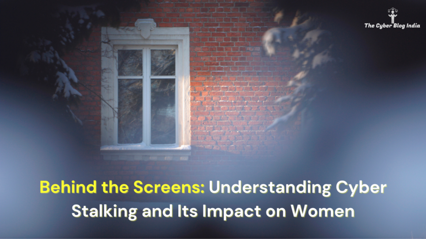 Behind the Screens: Understanding Cyber Stalking and Its Impact on Women